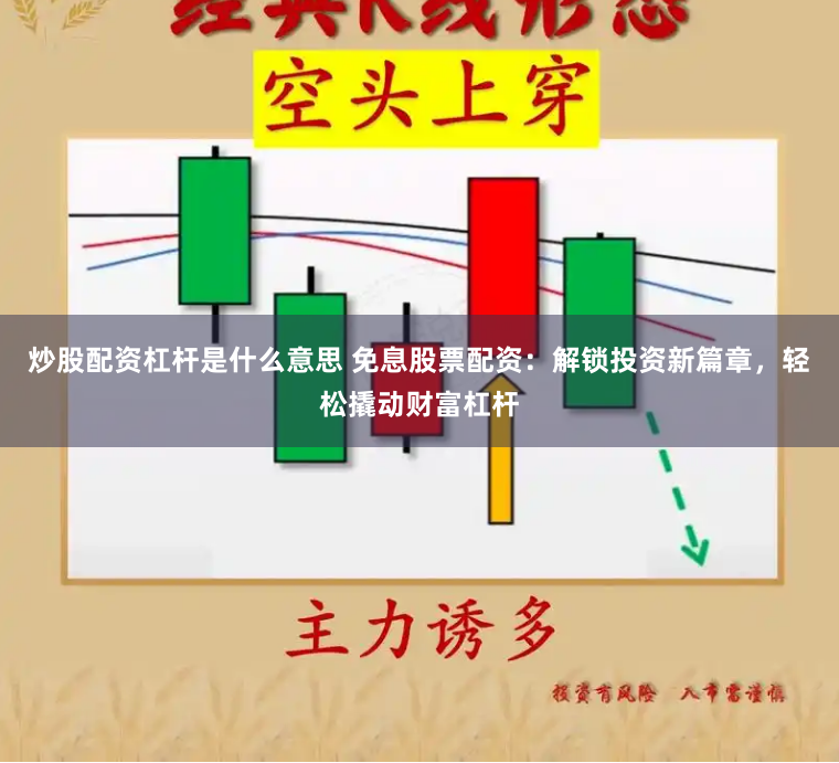 炒股配资杠杆是什么意思 免息股票配资：解锁投资新篇章，轻松撬动财富杠杆