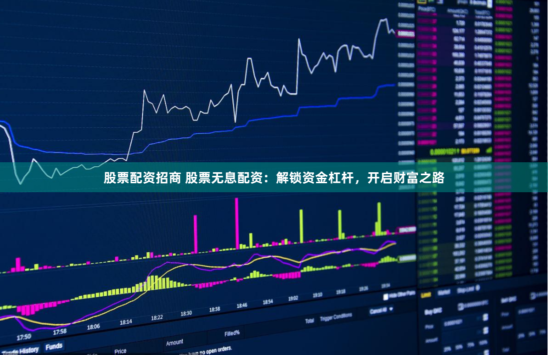 股票配资招商 股票无息配资：解锁资金杠杆，开启财富之路