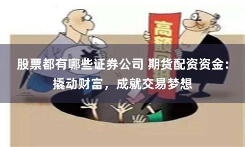 股票都有哪些证券公司 期货配资资金：撬动财富，成就交易梦想