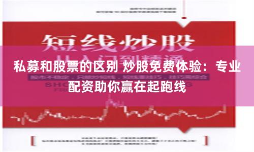 私募和股票的区别 炒股免费体验：专业配资助你赢在起跑线