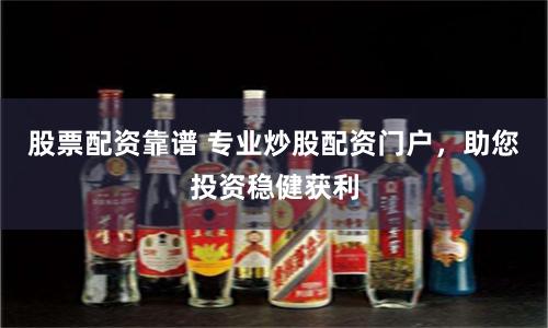 股票配资靠谱 专业炒股配资门户，助您投资稳健获利