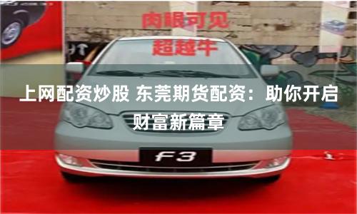 上网配资炒股 东莞期货配资：助你开启财富新篇章