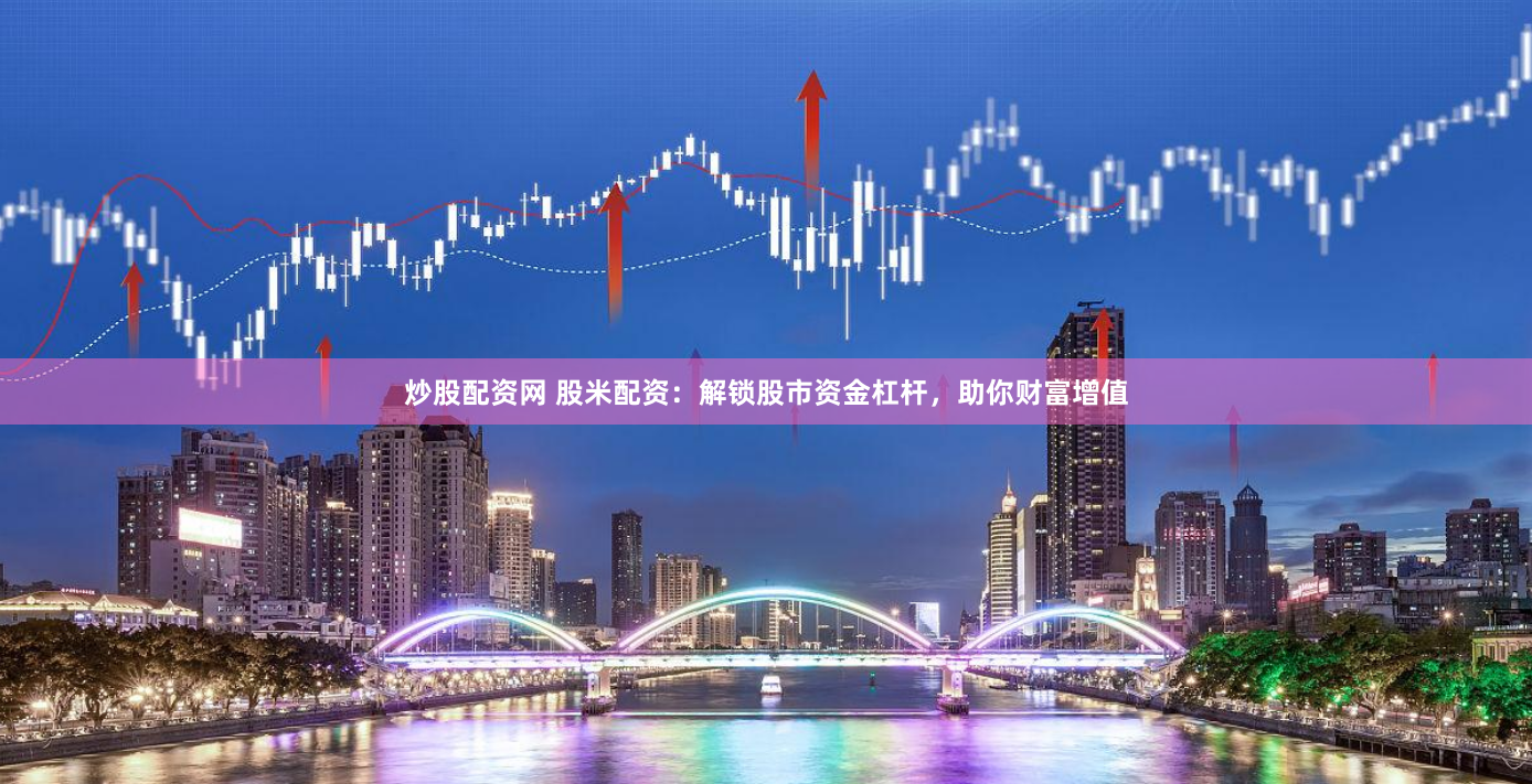 炒股配资网 股米配资：解锁股市资金杠杆，助你财富增值