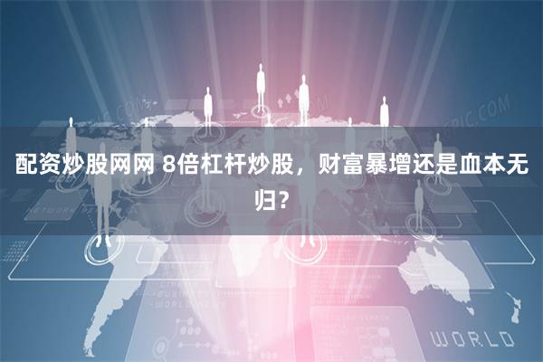 配资炒股网网 8倍杠杆炒股，财富暴增还是血本无归？