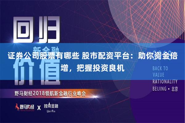 证券公司股票有哪些 股市配资平台：助你资金倍增，把握投资良机