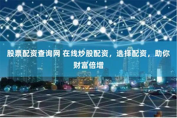 股票配资查询网 在线炒股配资,选择配资,助你财富倍增