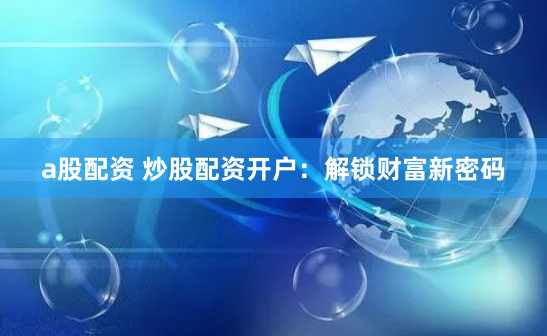 a股配资 炒股配资开户:解锁财富新密码