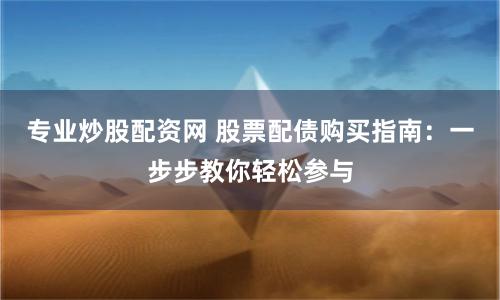 专业炒股配资网 股票配债购买指南:一步步教你轻松参与