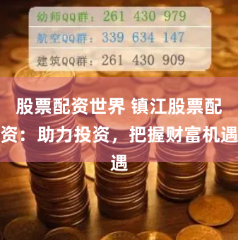 股票配资世界 镇江股票配资：助力投资，把握财富机遇