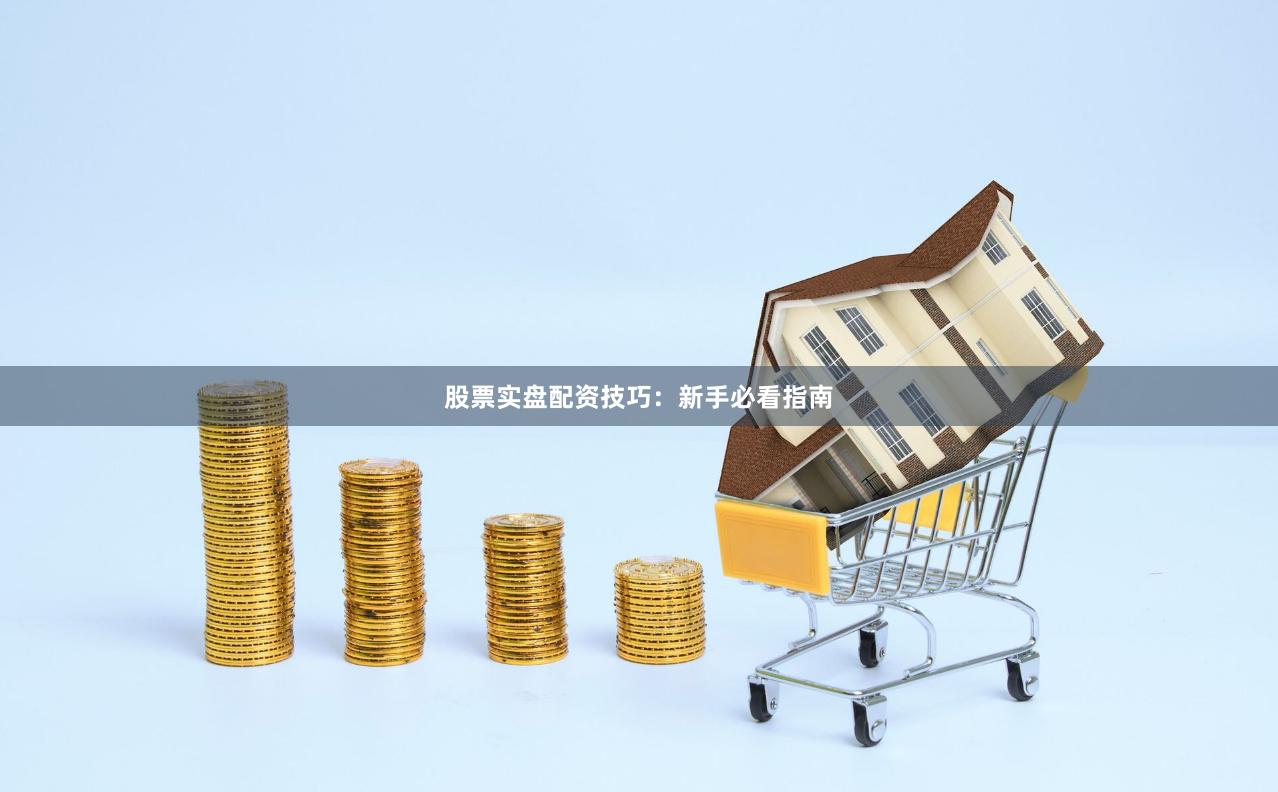 股票实盘配资技巧：新手必看指南