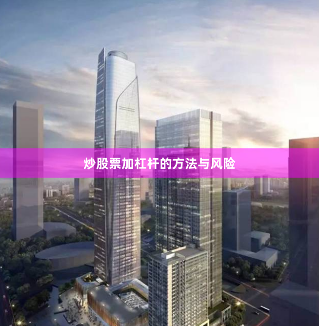 炒股票加杠杆的方法与风险