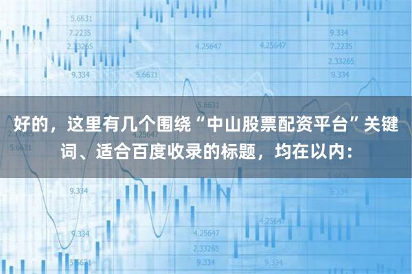 好的，这里有几个围绕“中山股票配资平台”关键词、适合百度收录的标题，均在以内：