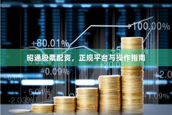 昭通股票配资，正规平台与操作指南