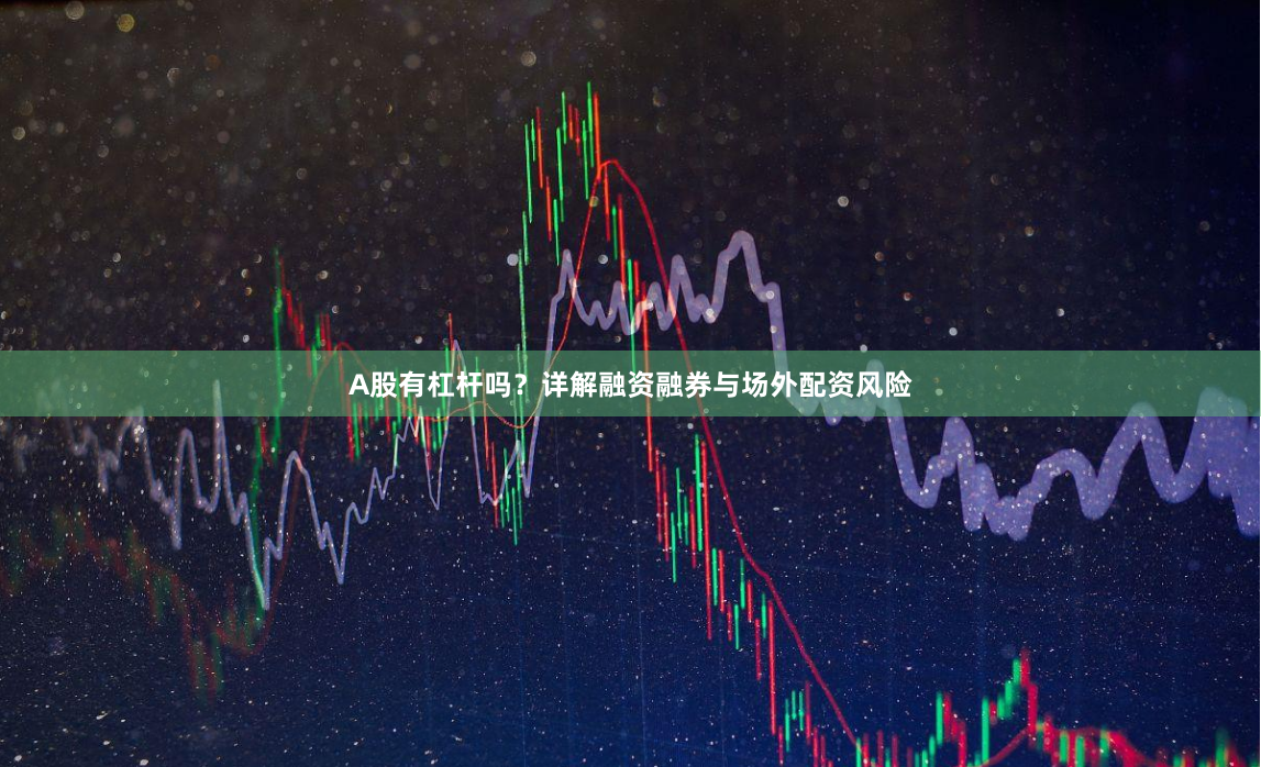 A股有杠杆吗？详解融资融券与场外配资风险