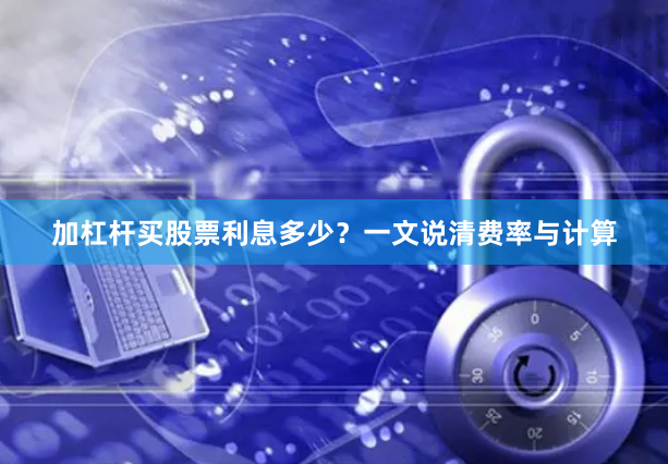 加杠杆买股票利息多少？一文说清费率与计算