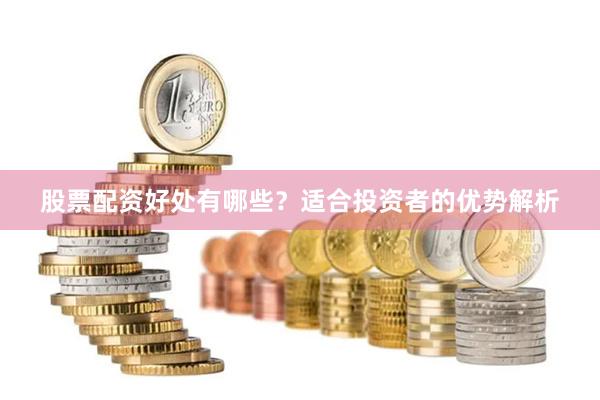 股票配资好处有哪些？适合投资者的优势解析