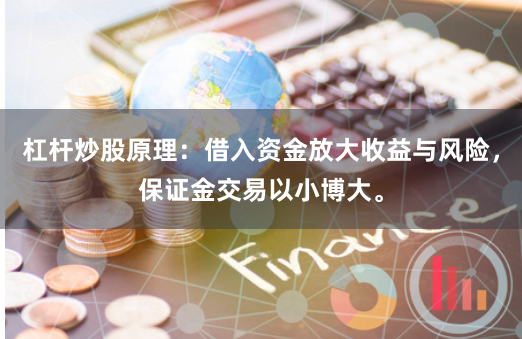 杠杆炒股原理：借入资金放大收益与风险，保证金交易以小博大。