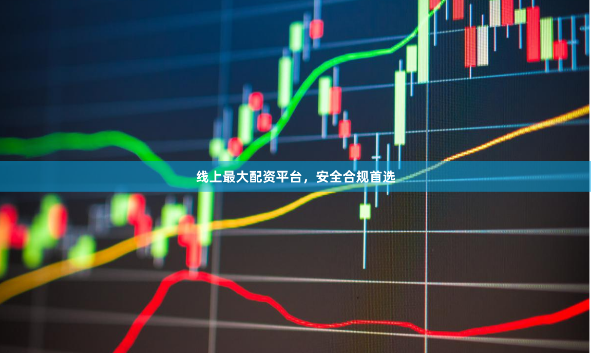 线上最大配资平台，安全合规首选