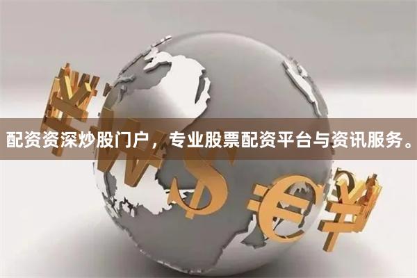 配资资深炒股门户，专业股票配资平台与资讯服务。