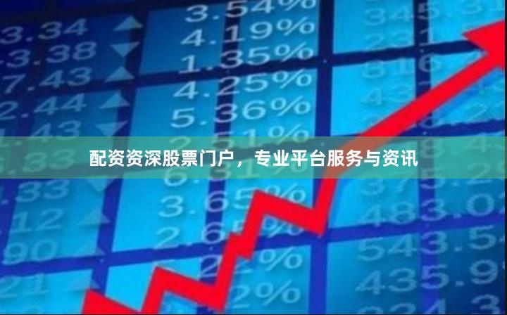 配资资深股票门户，专业平台服务与资讯