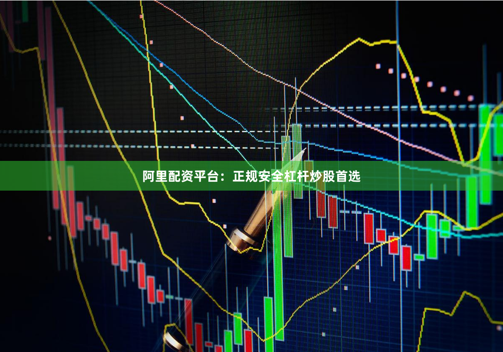 阿里配资平台：正规安全杠杆炒股首选