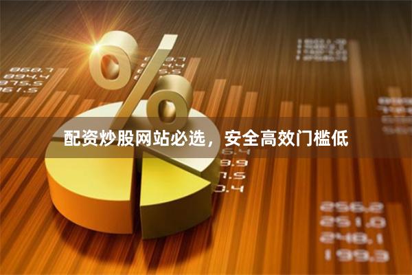 配资炒股网站必选,安全高效门槛低