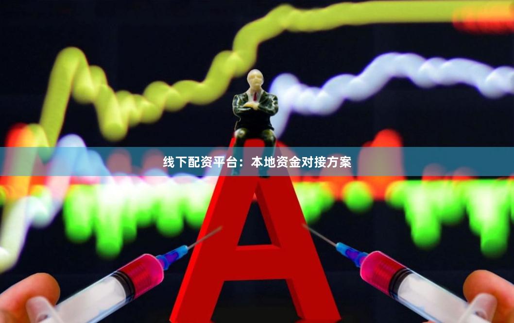 线下配资平台：本地资金对接方案