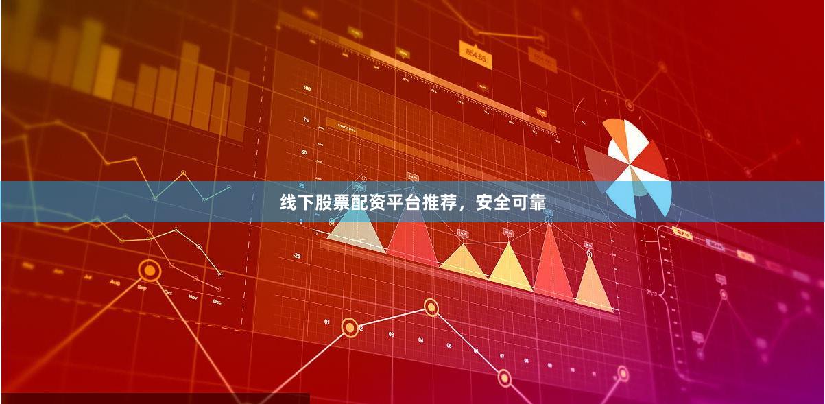 线下股票配资平台推荐，安全可靠