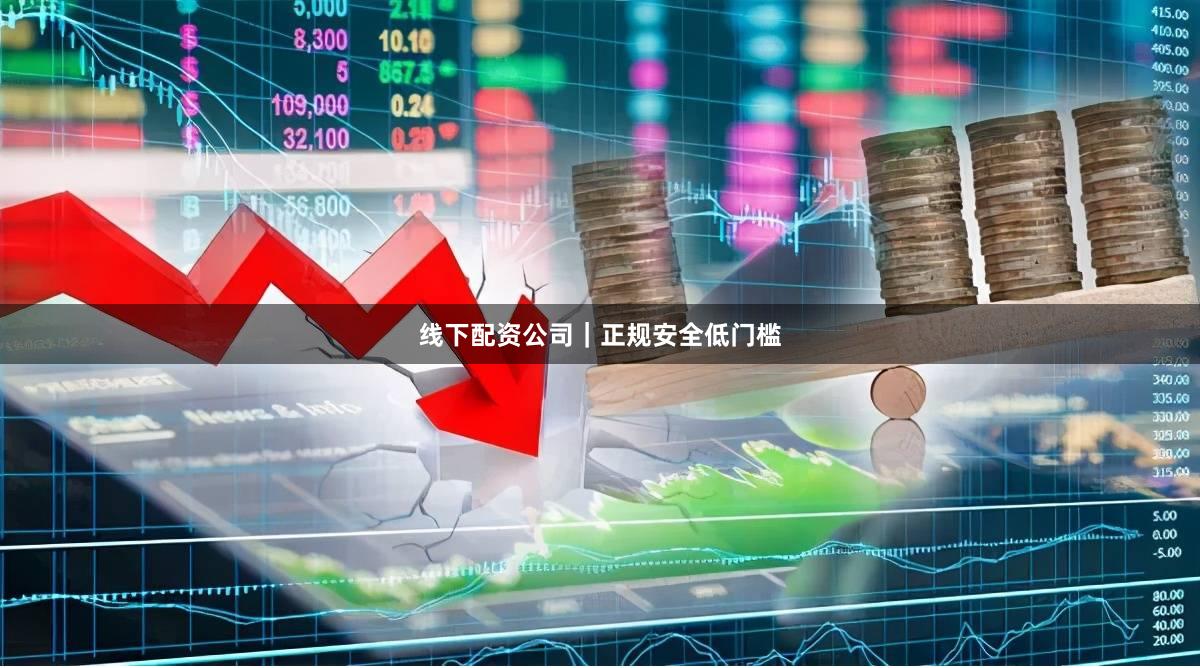 线下配资公司｜正规安全低门槛