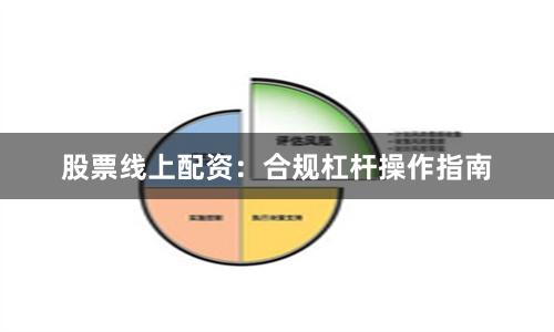 股票线上配资：合规杠杆操作指南