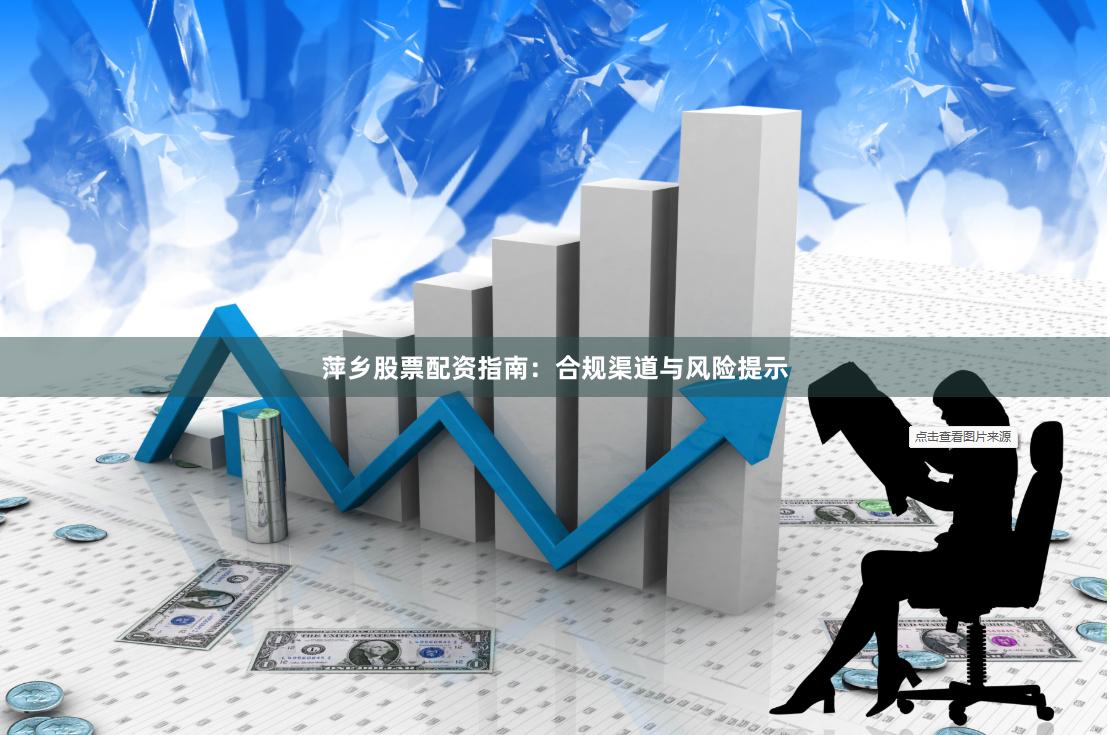 萍乡股票配资指南：合规渠道与风险提示