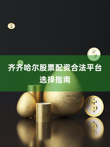 齐齐哈尔股票配资合法平台选择指南