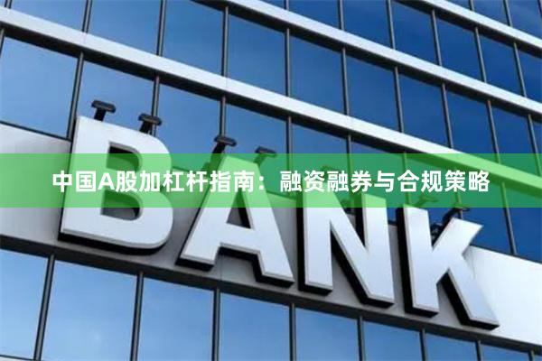 中国A股加杠杆指南：融资融券与合规策略