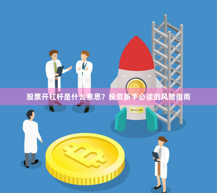 股票开杠杆是什么意思?投资新手必读的风险指南