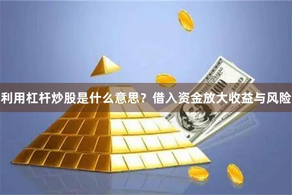 利用杠杆炒股是什么意思？借入资金放大收益与风险