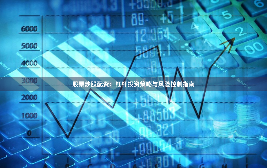股票炒股配资：杠杆投资策略与风险控制指南