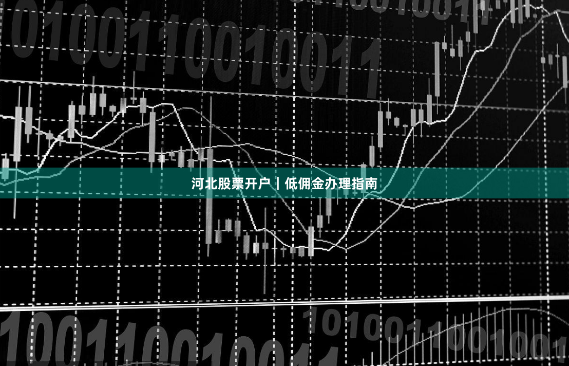 河北股票开户｜低佣金办理指南