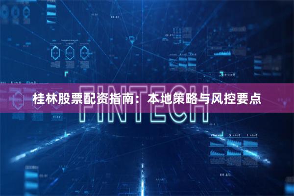 桂林股票配资指南：本地策略与风控要点