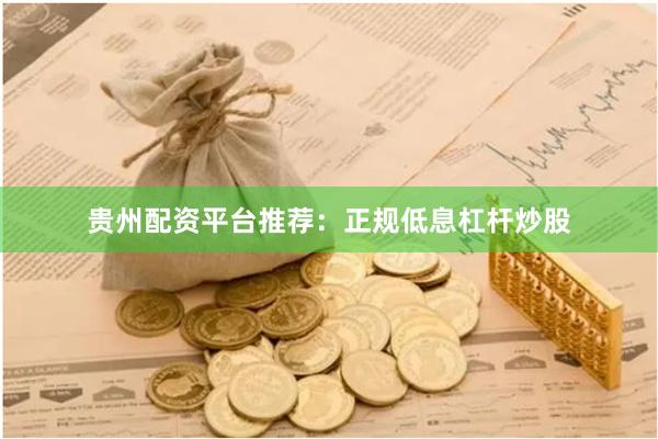 贵州配资平台推荐：正规低息杠杆炒股