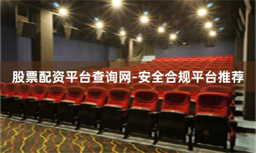 股票配资平台查询网-安全合规平台推荐