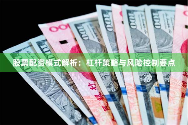 股票配资模式解析:杠杆策略与风险控制要点